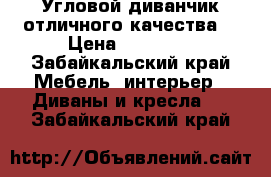 Угловой диванчик отличного качества  › Цена ­ 20 000 - Забайкальский край Мебель, интерьер » Диваны и кресла   . Забайкальский край